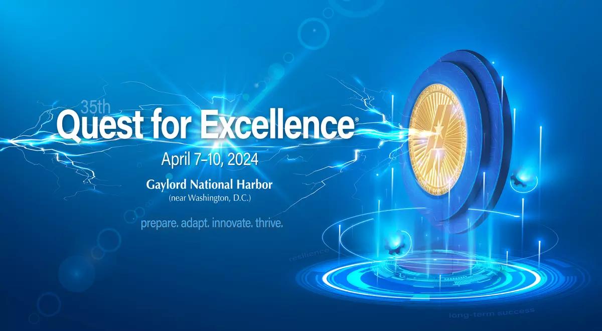 The 35th Quest for Excellence®, April 7-10, 2024, Gaylord National Harbor (near Washington, D.C.) Prepare. Adapt. Innovate. Thrive.  Showing lightening flowing from award medallion through the Quest conference name.