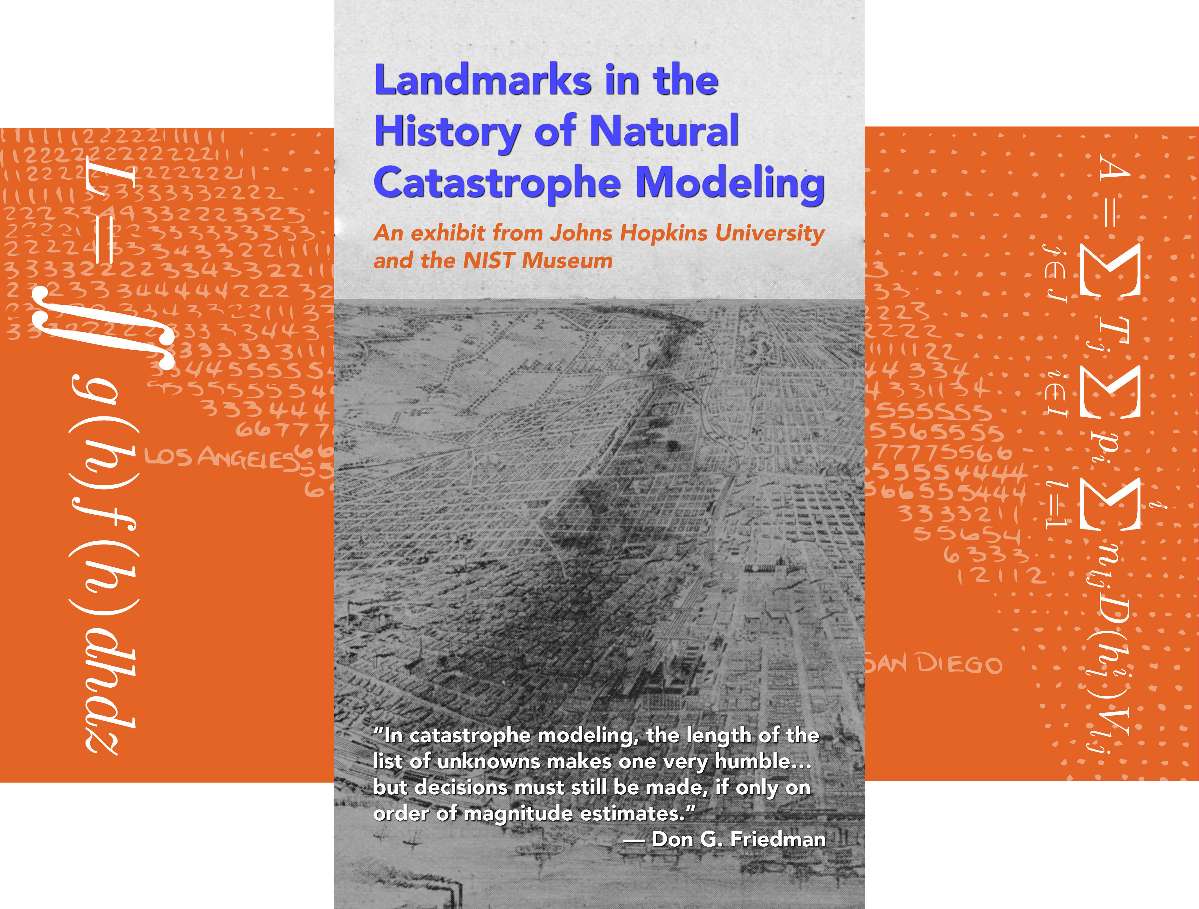 Title: Landmarks in the  History of Natural  Catastrophe Modeling: An exhibit from Johns Hopkins University and the NIST Museum; Quote: “In catastrophe modeling, the length of the list of unknowns makes one very humble… but decisions must still be made, if only on order of magnitude estimates.” — Don G. Friedman; Graphics of the Don G. Friedman calculating risk formula