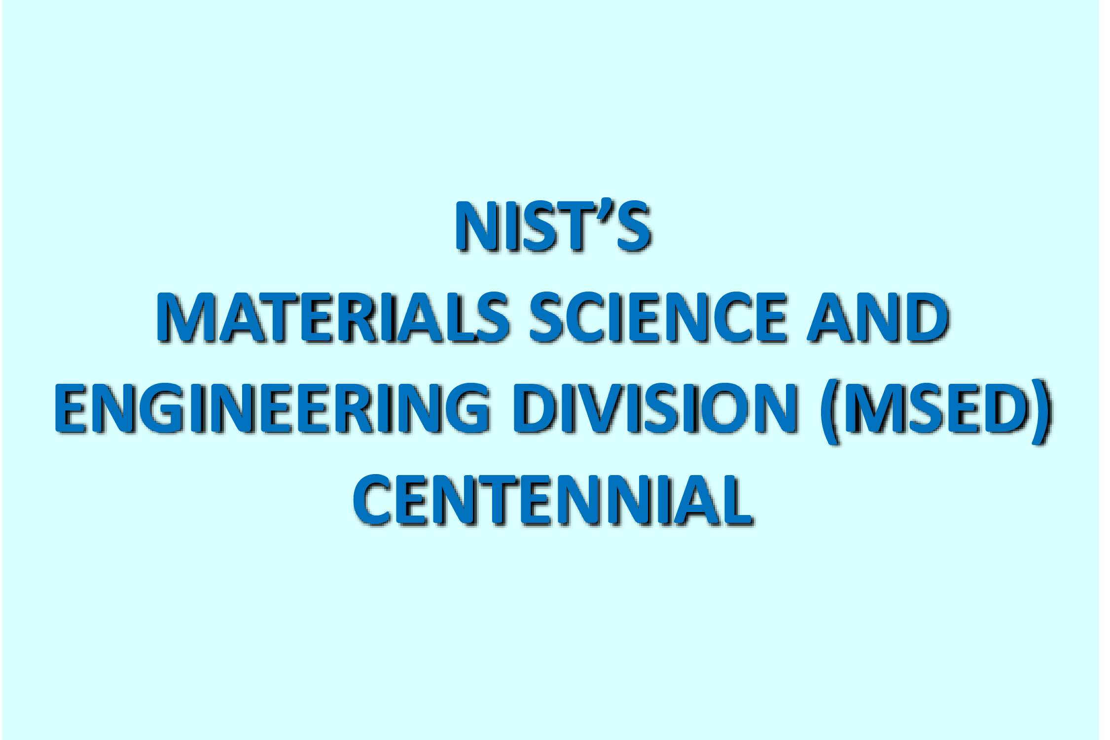 NIST’S  MATERIALS SCIENCE AND  ENGINEERING DIVISION (MSED) CENTENNIAL exhibit title