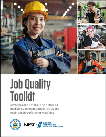 Upper left: woman in a hard hat. Upper right: vertical triptych of photos with man on a phone, woman in a kitchen, and man that appears to be a first responder. Words: Job Quality Tookit. Beneath that, words: Strategies and actions to help small-to-medium sized organizations recruit and retain a high-performing workforce. NIST and Baldrige logos below that.