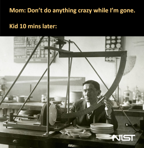 Text reads: "Mom: Don't do anything crazy while I'm gone. Kid 10 mins later:" followed by black and white image of scientist with a tabletop apparatus to break dinner plates.