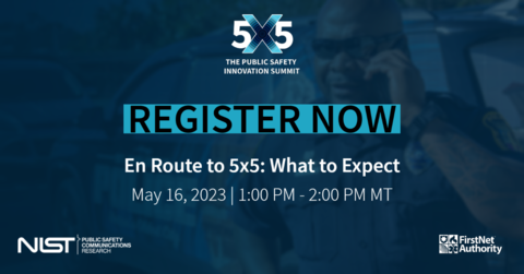 Text reads, "5x5 the public safety Innovation summit register now en route to 5x5: what to expect May 16, 2023 1 P.M to 2 P.M. MT NIST Public Safety Innovation Summit FirstNet Authority"