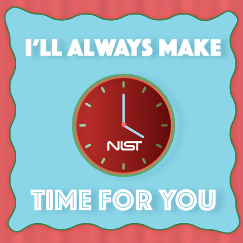 Analog clock with NIST logo. TEXT: I'll always make time for you