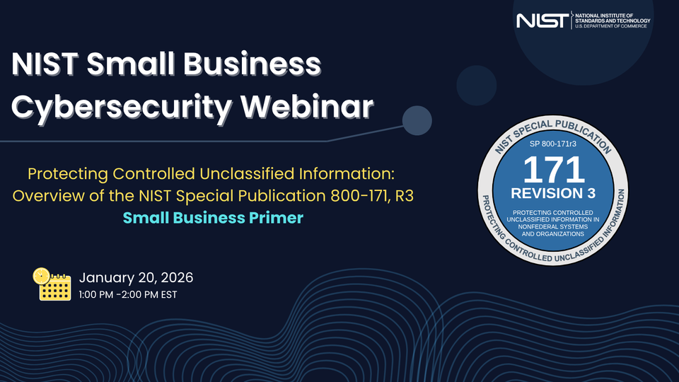 NIST Small Business Cybersecurity Webinar: Protecting Controlled Unclassified Information: Overview of the NIST SP 800-171 R3