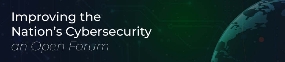 Decorative space themed blue and green banner with text: Improving the Nation's Cybersecurity an Open Forum