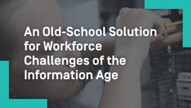 Tech Apprenticeship: An Old-School Solution for Workforce Challenges of the Information Age